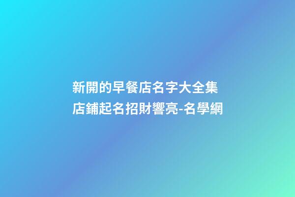 新開的早餐店名字大全集 店鋪起名招財響亮-名學網-第1張-店鋪起名-玄機派